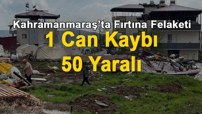 Kahramanmaraş'ta fırtına: 1 ölü, 50 yaralı!