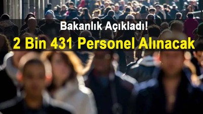 Dikkat! Bakanlık açıkladı: 2 bin 431 personel alacak