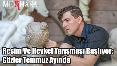 Resim Ve Heykel Yarışması Başlıyor: Gözler Temmuz Ayında
