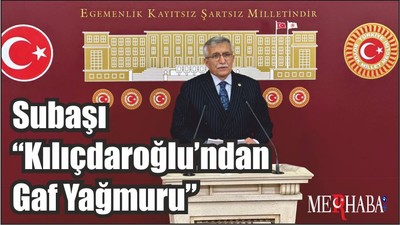 Subaşı “Kılıçdaroğlu’ndan Gaf Yağmuru”