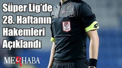 Süper Lig’de 28. Haftanın Hakemleri Açıklandı