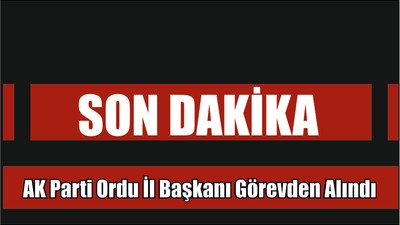 Son Dakika Ak Parti Ordu İl Başkanı Görevden Alındı