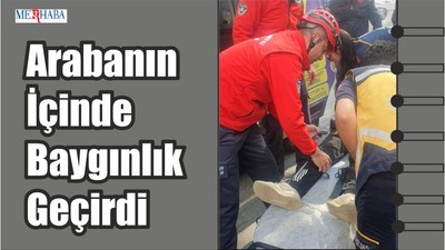 Arabanın İçinde Baygınlık Geçirdi