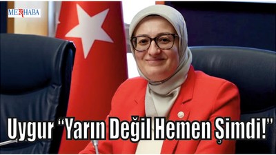 Uygur “Yarın Değil Hemen Şimdi!”