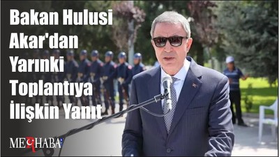Bakan Hulusi Akar'dan Yarınki Toplantıya İlişkin Yanıt