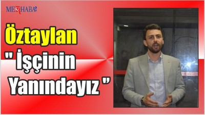 Öztaylan '' İşçinin Yanındayız ''
