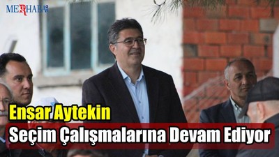 Ensar Aytekin Seçim Çalışmalarına Devam Ediyor