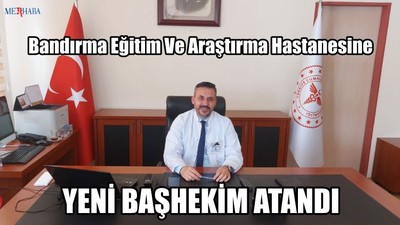 Bandırma Eğitim Ve Araştırma Hastanesine Yeni Başhekim Atandı