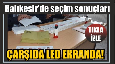 Balıkesir'de seçim sonuçları çarşıda LED ekranda!
