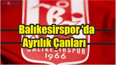 Balıkesirspor ‘da Ayrılık Çanları