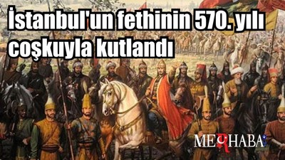 İstanbul'un fethinin 570. yılı coşkuyla kutlandı