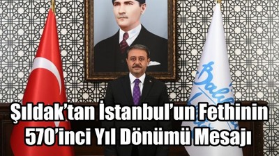 Şıldak’tan İstanbul’un Fethinin 570’inci Yıl Dönümü Mesajı
