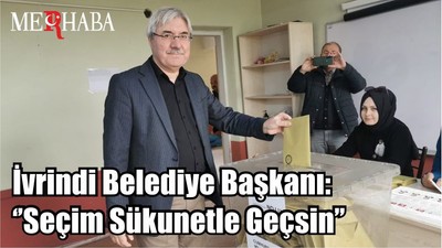 İvrindi Belediye Başkanı: ‘’Seçim Sükunetle Geçsin’’
