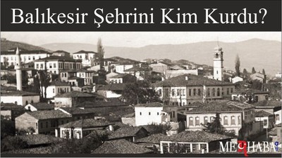 Balıkesir Şehrini Kim Kurdu?