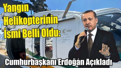 Yangın Helikopterinin İsmi Belli Oldu: Cumhurbaşkanı Erdoğan Açıkladı