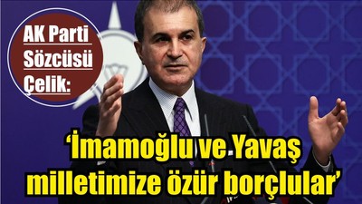 AK Parti Sözcüsü Çelik: 'İmamoğlu ve Yavaş milletimize özür borçlular'