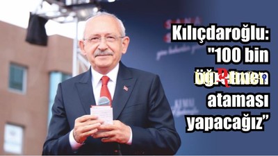 Son Dakika: Kılıçdaroğlu: "100 bin öğretmen ataması yapacağız"