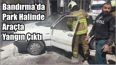 Bandırma'da park halinde araçta yangın çıktı