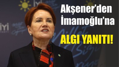 Akşener’den İmamoğlu’na Algı Yanıtı!