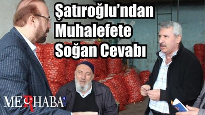 Şatıroğlu’ndan Muhalefete Soğan Cevabı