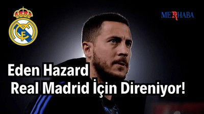 Hazard Real Madrid İçin Direniyor