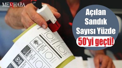 Açılan Sandık Sayısı Yüzde 50'yi geçti!