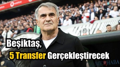 Beşiktaş 5 Transfer Gerçekleştirecek