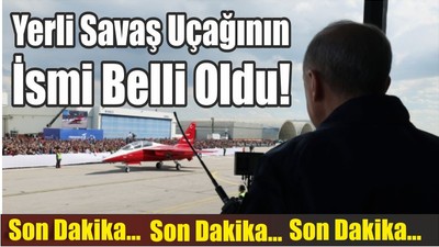 Son Dakika: Yerli Savaş Uçağının İsmi Belli Oldu!
