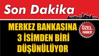 Merkez Bankasına Üç İsim Düşünülüyor