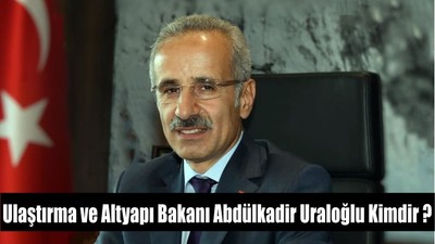 Ulaştırma ve Altyapı Bakanı Abdülkadir Uraloğlu Kimdir ?