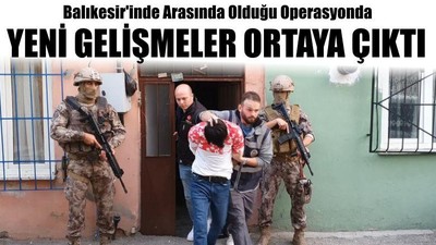 Balıkesir'inde Arasında Olduğu Operasyonda Yeni Gelişmeler Ortaya Çıktı