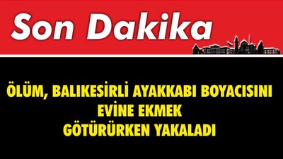 Ölüm Balıkesirli Ayakkabı Boyacısını Evine Ekmek Götürürken Yakaladı