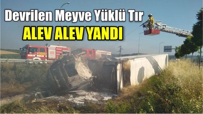 Devrilen Tır Alev Alev Yandı