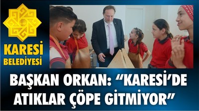 BAŞKAN ORKAN: “KARESİ’DE ATIKLAR ÇÖPE GİTMİYOR”