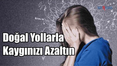 Doğal Yollarla Kaygınızı Azaltın