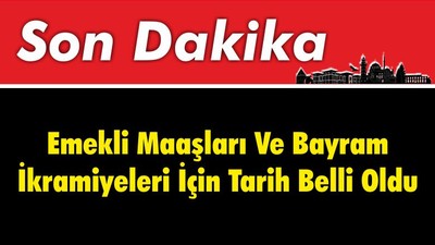 Emekli Maaşları Ve Bayram İkramiyeleri İçin Tarih Belli Oldu