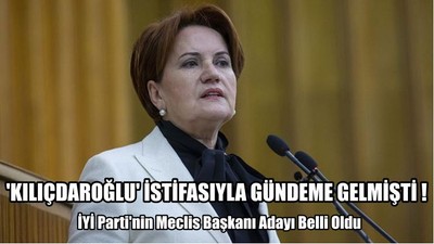 İyi Parti'nin Meclis Başkanı Adayı Belli Oldu