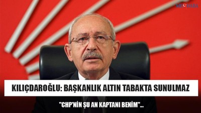 Kılıçdaroğlu: Başkanlık Altın Tabakta Sunulmaz