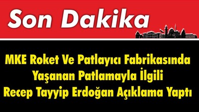 MKE Roket Ve Patlayıcı Fabrikasında Yaşanan Patlamayla İlgili Recep Tayyip Erdoğan Açıklama Yaptı