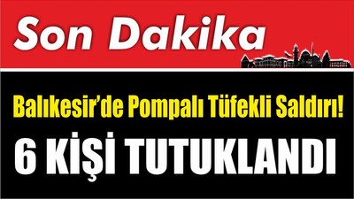Son Dakika: Balıkesir’de Pompalı Tüfekli Saldırı!