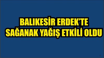 Erdek'te sağanak etkili oldu