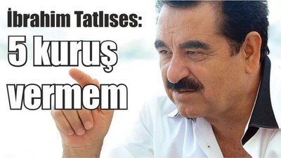 İbrahim Tatlıses: 5 kuruş vermem