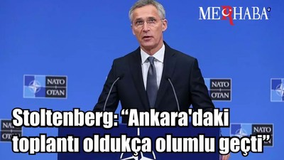 Stoltenberg: “Ankara'daki toplantı oldukça olumlu geçti”