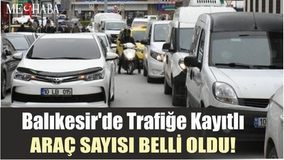Balıkesir'de trafiğe kayıtlı araç sayısı belli oldu!