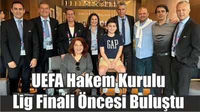 UEFA Hakem Kurulu Lig Finali Öncesi Buluştu