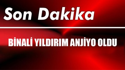 Binali Yıldırım Anjiyo Oldu