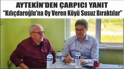 Aytekin'den Çarpıcı İddia "Kılıçdaroğlu'na Oy Veren Köyü Susuz Bıraktılar"
