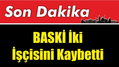BASKİ İki İşçisini Kaybetti