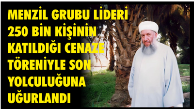 MENZİL GRUBU LİDERİ 250 BİN KİŞİNİN KATILDIĞI CENAZE TÖRENİYLE SON YOLCULUĞUNA UĞURLANDI