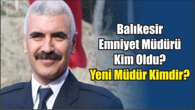 Balıkesir Emniyet Müdürü Kim Oldu?